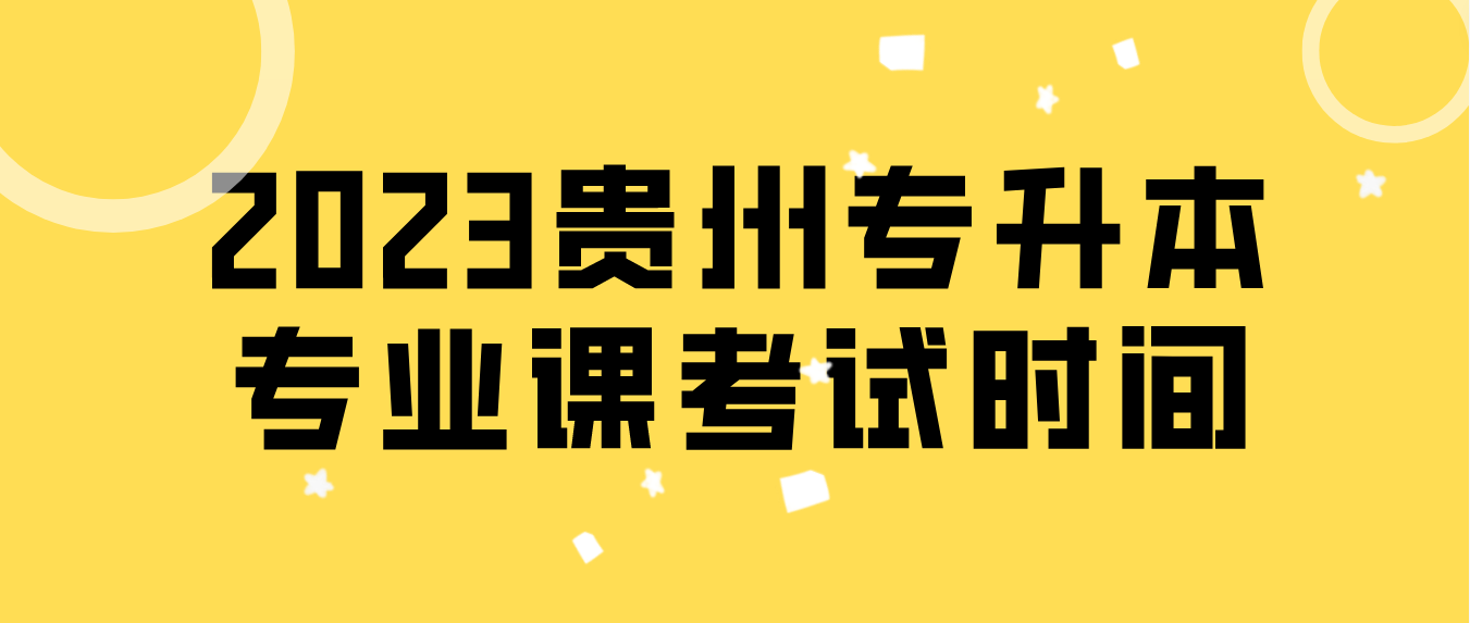 2023年贵州铜仁普通专升本专业课考试时间