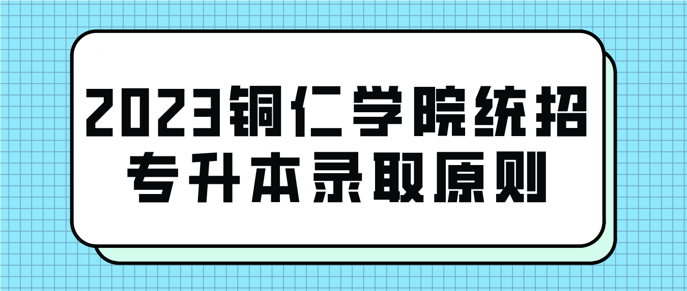 2023年铜仁学院统招专升本录取原则