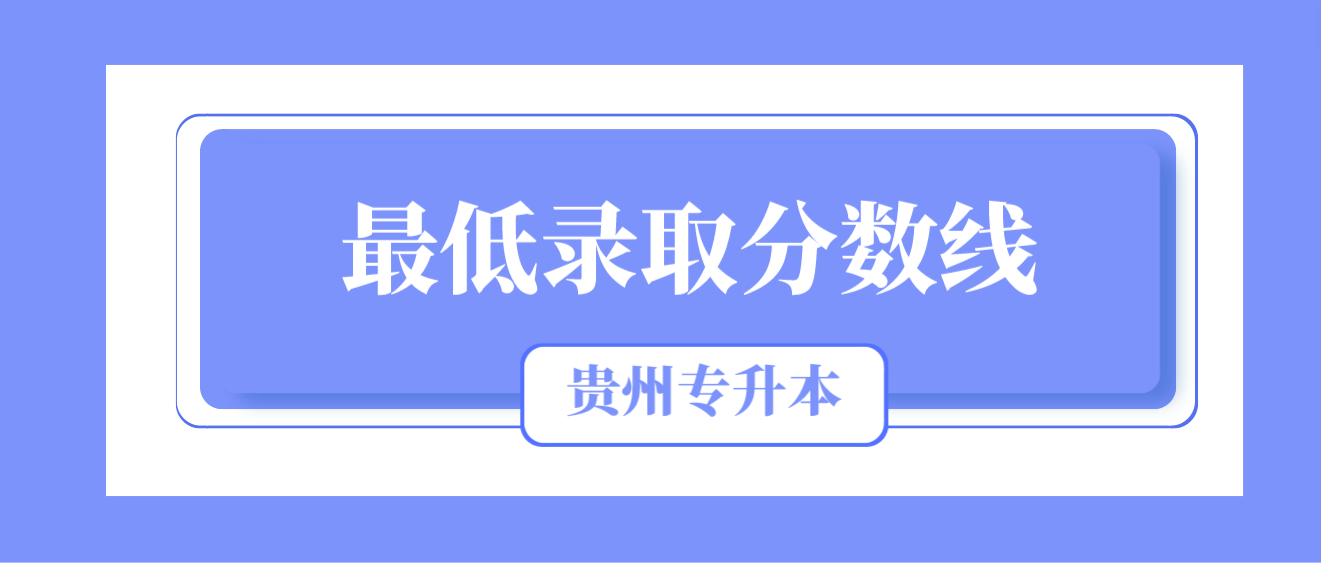 2023年贵州统招专升本最低录取分数线是多少？