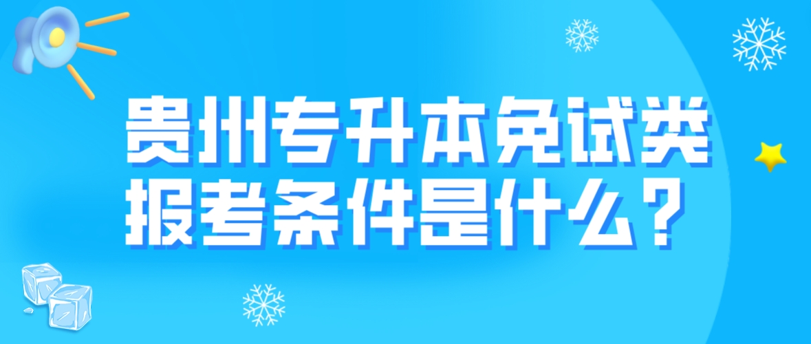 2024年贵州贵阳专升本免试类考生报考条件是什么？