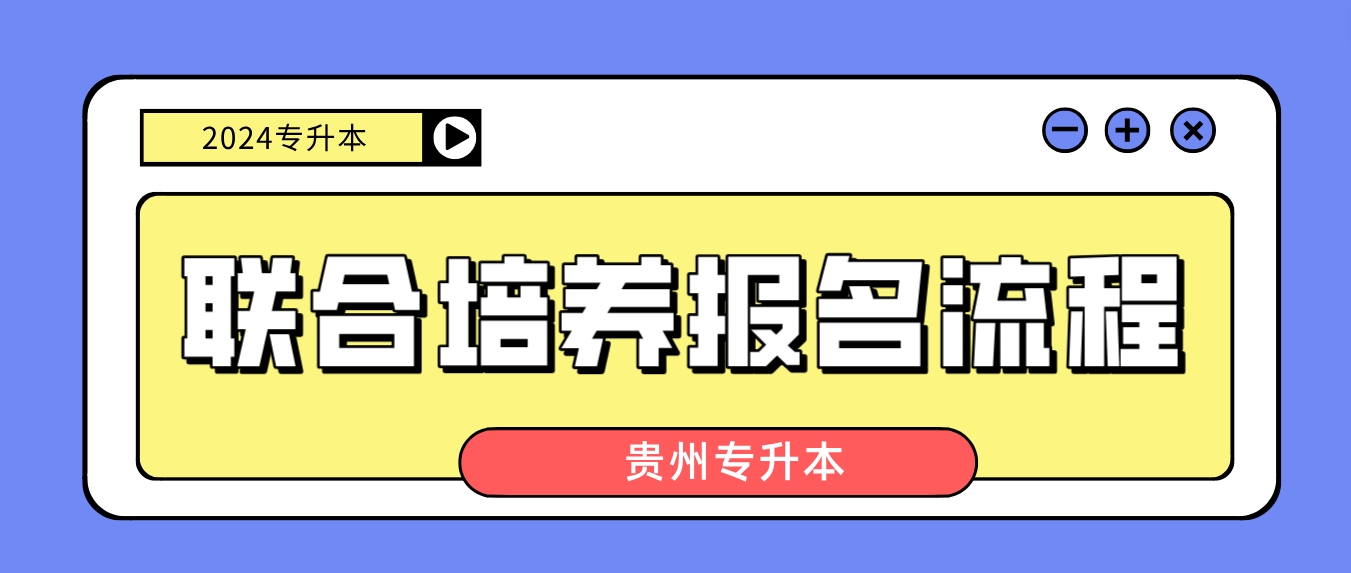 2024年贵州专升本联合培养报名流程是什么？