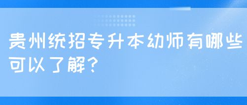 贵州统招专升本幼师有哪些可以了解？