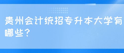 贵州会计统招专升本大学有哪些？