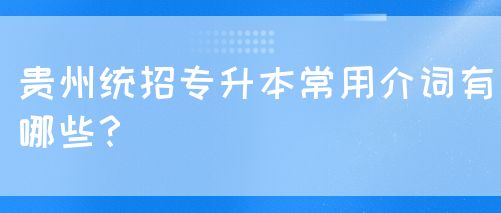 贵州统招专升本常用介词有哪些？