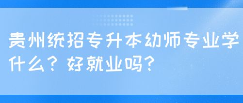 贵州统招专升本幼师专业学什么？好就业吗？(图1)