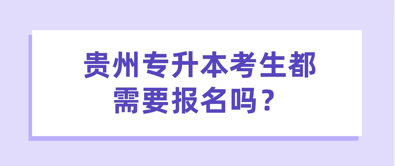 2024年贵州专升本考生都需要报名吗？