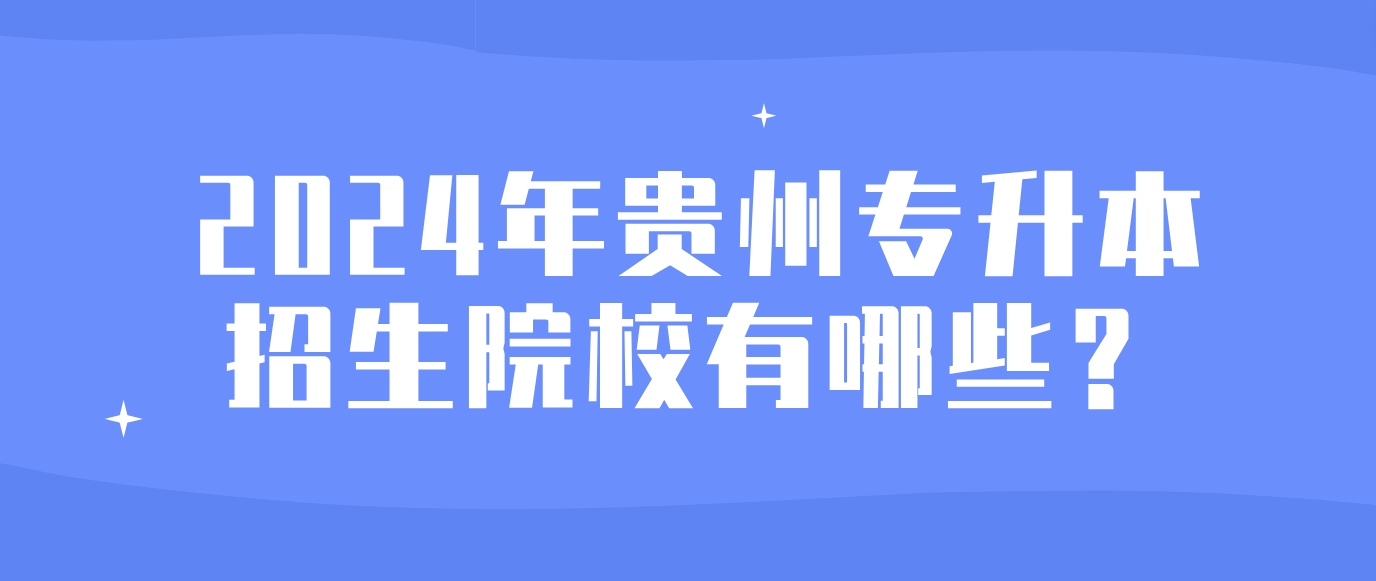 2024年贵州专升本招生院校有哪些？