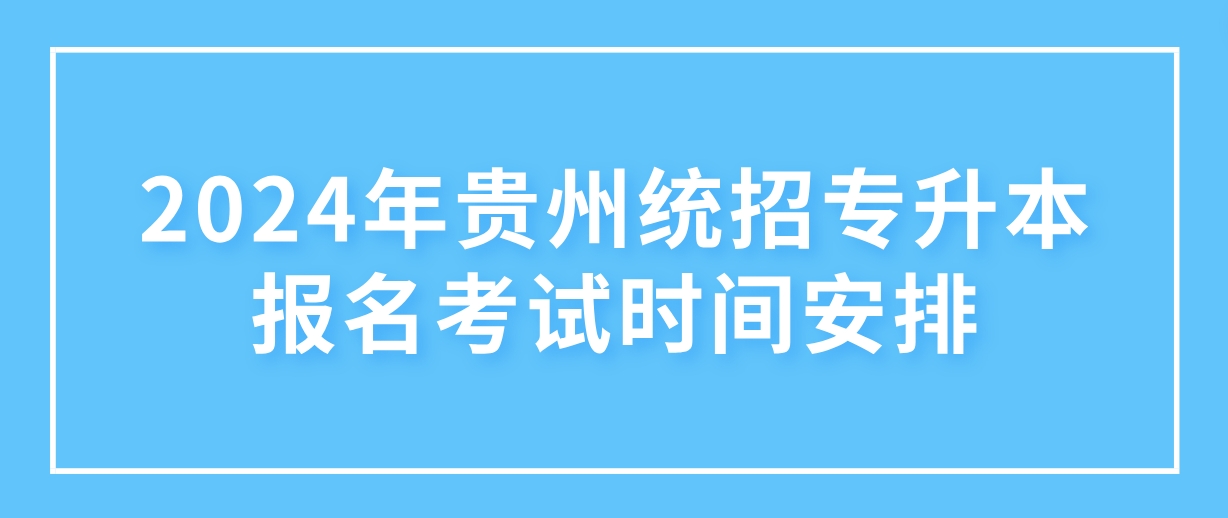 2024年贵州统招专升本报名考试时间安排