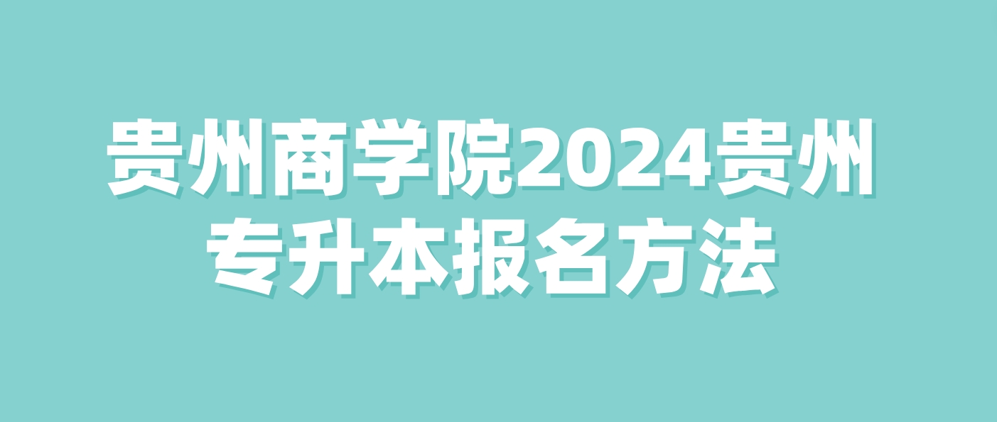 贵州商学院2024贵州专升本报名方法