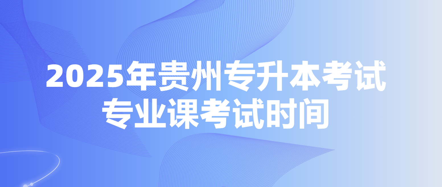 2025年贵州黔西南专升本考试专业课考试时间