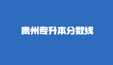 2022年贵州普通专升本分数线是怎么划定的？