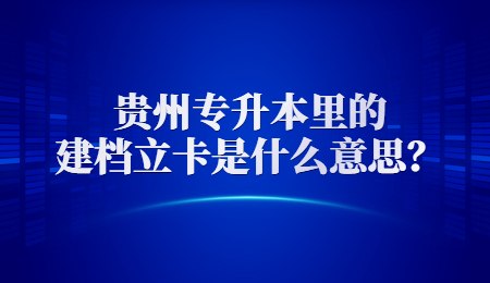 贵州普通专升本里的建档立卡是什么意思？