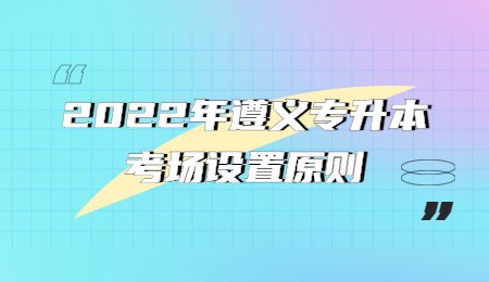 2022年贵州遵义专升本考场设置原则