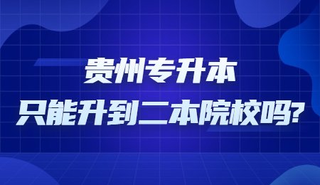 贵州统招专升本只能升到二本院校吗?