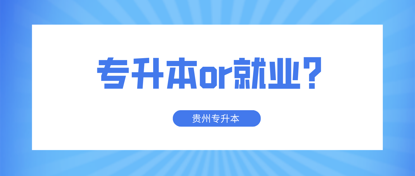 选择贵州专升本还是直接就业好呢？